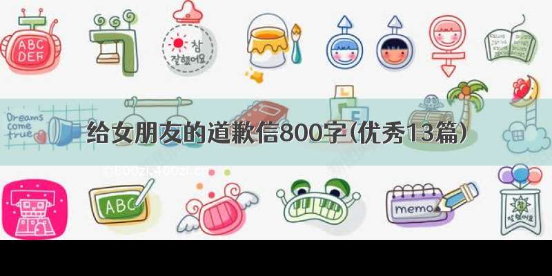 给女朋友的道歉信800字(优秀13篇)