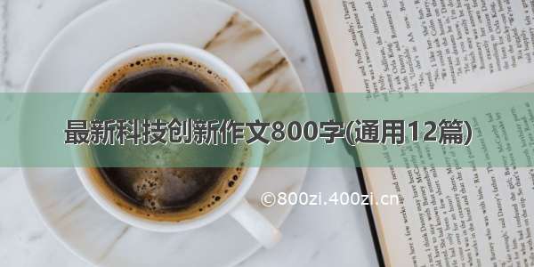 最新科技创新作文800字(通用12篇)