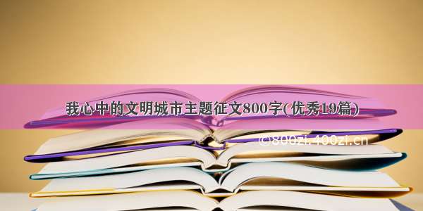 我心中的文明城市主题征文800字(优秀19篇)