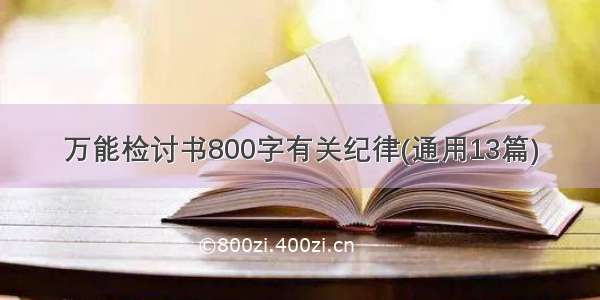 万能检讨书800字有关纪律(通用13篇)