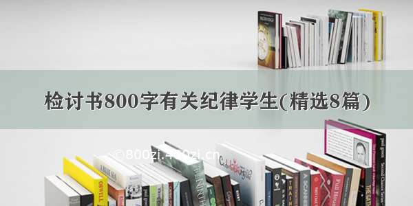 检讨书800字有关纪律学生(精选8篇)