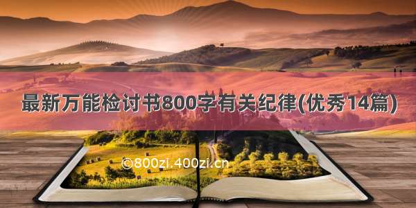 最新万能检讨书800字有关纪律(优秀14篇)