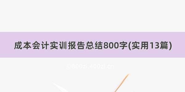 成本会计实训报告总结800字(实用13篇)