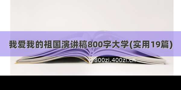 我爱我的祖国演讲稿800字大学(实用19篇)