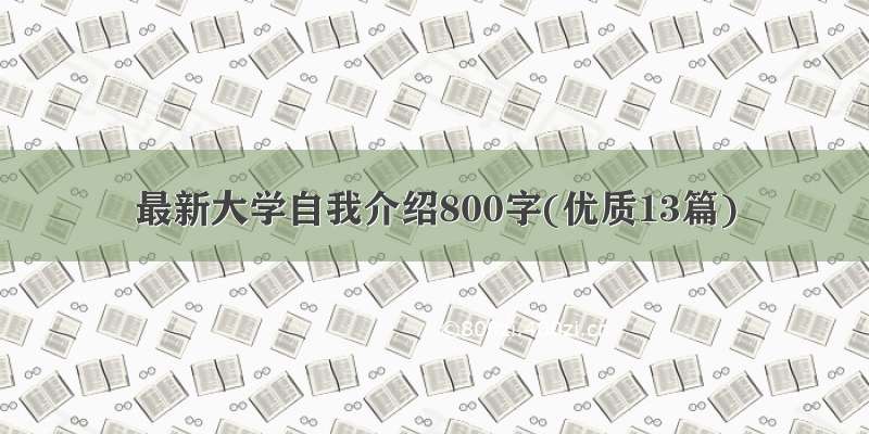 最新大学自我介绍800字(优质13篇)