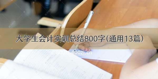 大学生会计实训总结800字(通用13篇)