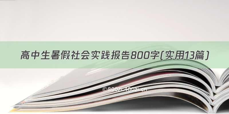 高中生暑假社会实践报告800字(实用13篇)