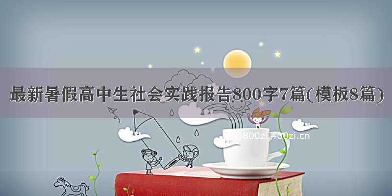 最新暑假高中生社会实践报告800字7篇(模板8篇)