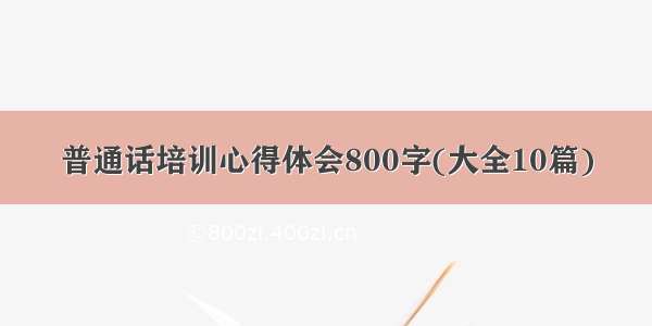 普通话培训心得体会800字(大全10篇)