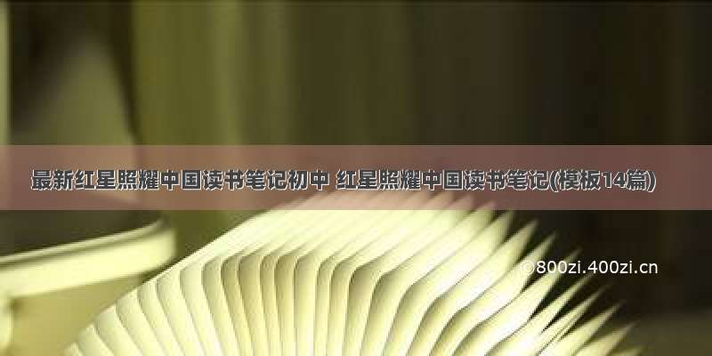 最新红星照耀中国读书笔记初中 红星照耀中国读书笔记(模板14篇)