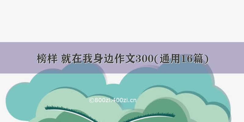 榜样 就在我身边作文300(通用16篇)