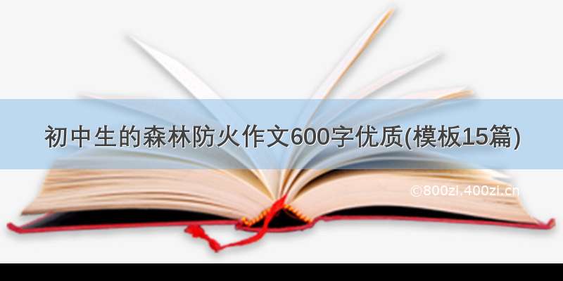 初中生的森林防火作文600字优质(模板15篇)