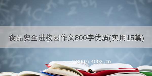 食品安全进校园作文800字优质(实用15篇)