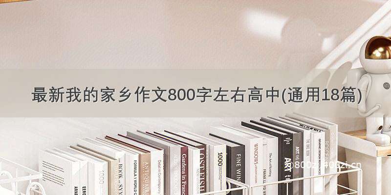 最新我的家乡作文800字左右高中(通用18篇)