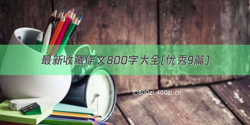 最新收藏作文800字大全(优秀9篇)