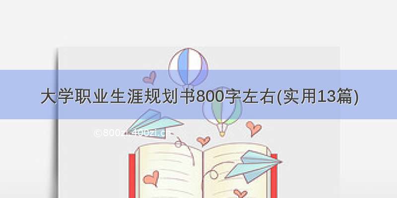 大学职业生涯规划书800字左右(实用13篇)