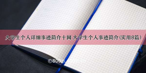 大学生个人详细事迹简介十网 大学生个人事迹简介(实用8篇)