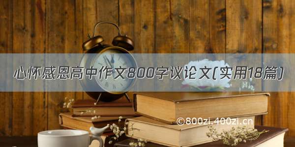 心怀感恩高中作文800字议论文(实用18篇)