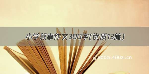 小学叙事作文300字(优质13篇)