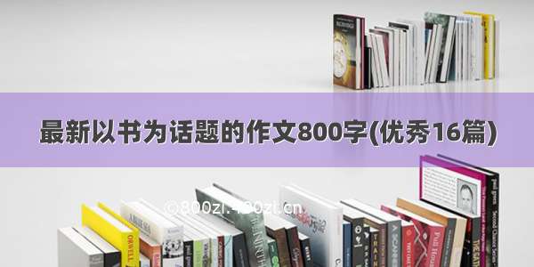 最新以书为话题的作文800字(优秀16篇)