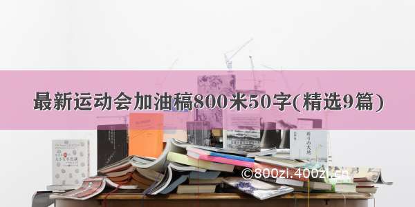 最新运动会加油稿800米50字(精选9篇)