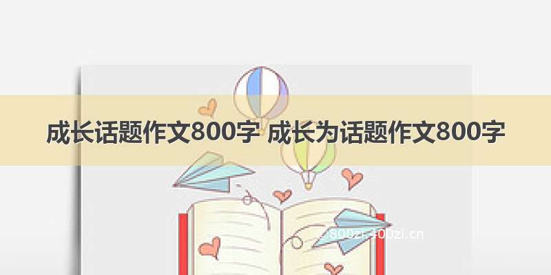 成长话题作文800字 成长为话题作文800字