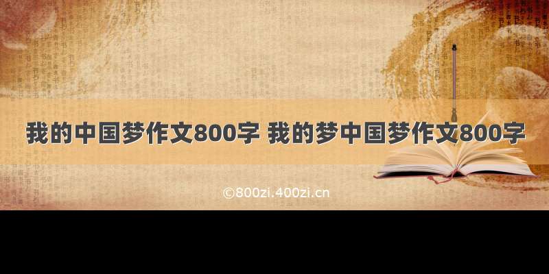 我的中国梦作文800字 我的梦中国梦作文800字
