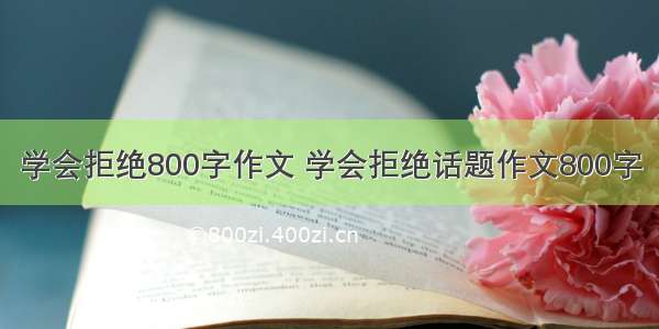 学会拒绝800字作文 学会拒绝话题作文800字