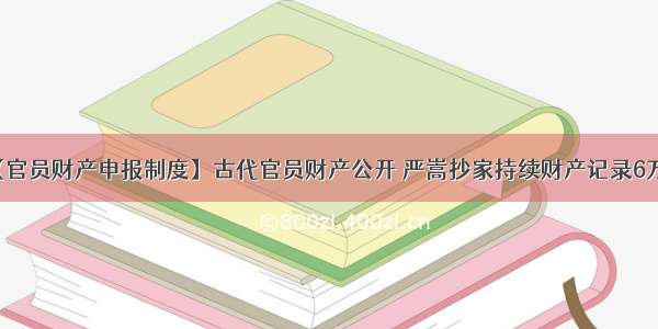 【官员财产申报制度】古代官员财产公开 严嵩抄家持续财产记录6万字