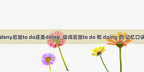 deny后加to do还是doing_动词后加to do 和 doing 的 记忆口诀