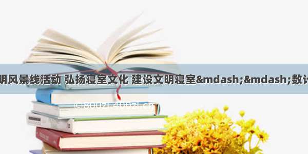 计算机学院寝室文明风景线活动 弘扬寝室文化 建设文明寝室——数计学院开展寝室文化