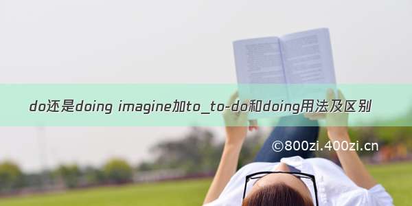 do还是doing imagine加to_to-do和doing用法及区别