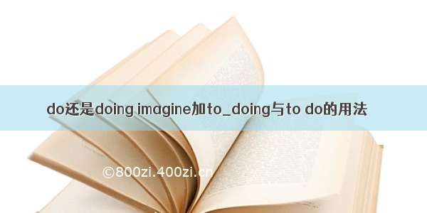 do还是doing imagine加to_doing与to do的用法