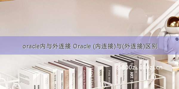 oracle内与外连接 Oracle (内连接)与(外连接)区别