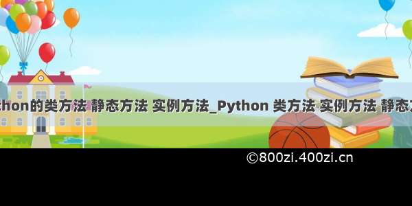 python的类方法 静态方法 实例方法_Python 类方法 实例方法 静态方法