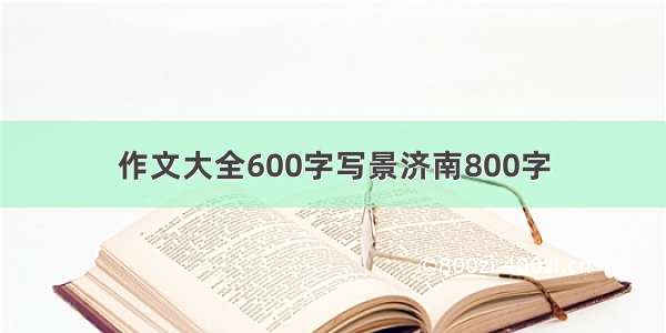 作文大全600字写景济南800字