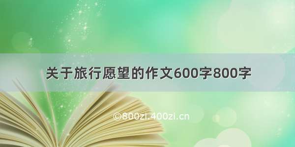 关于旅行愿望的作文600字800字