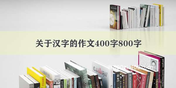 关于汉字的作文400字800字