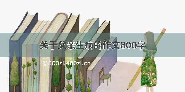 关于父亲生病的作文800字