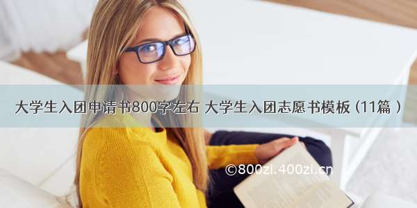 大学生入团申请书800字左右 大学生入团志愿书模板 (11篇）