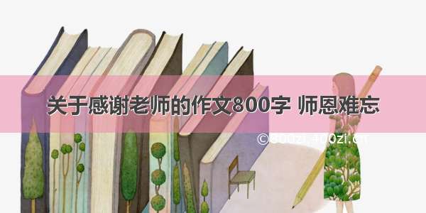 关于感谢老师的作文800字 师恩难忘