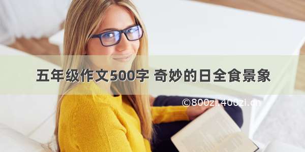 五年级作文500字 奇妙的日全食景象