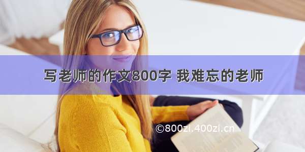 写老师的作文800字 我难忘的老师