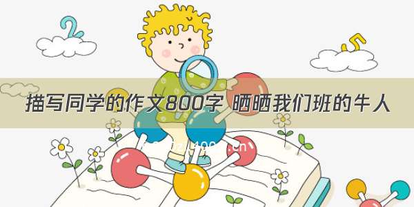 描写同学的作文800字 晒晒我们班的牛人