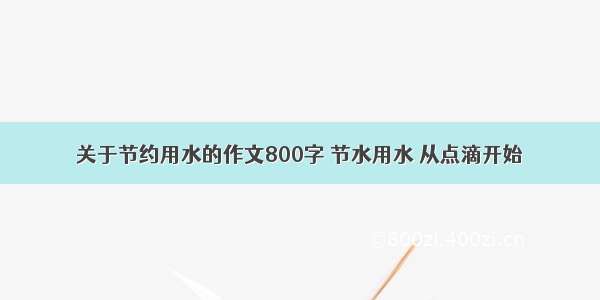 关于节约用水的作文800字 节水用水 从点滴开始