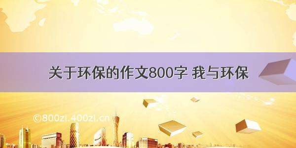 关于环保的作文800字 我与环保