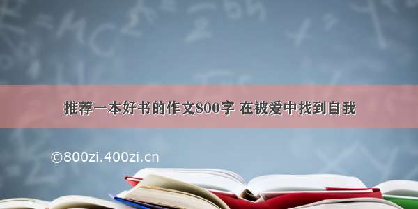 推荐一本好书的作文800字 在被爱中找到自我