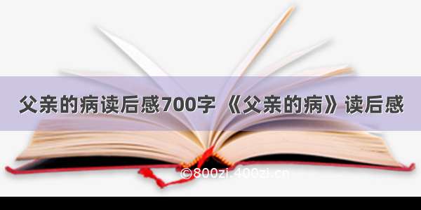 父亲的病读后感700字 《父亲的病》读后感