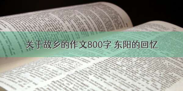 关于故乡的作文800字 东阳的回忆