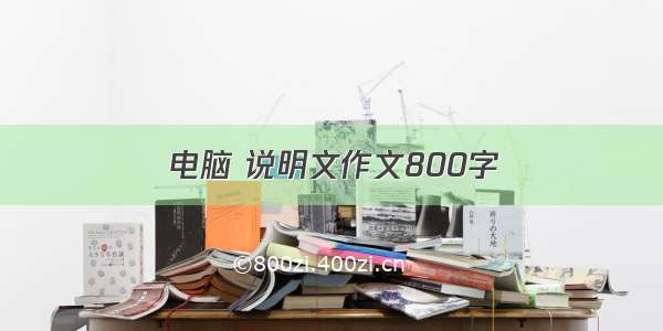 电脑 说明文作文800字